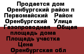 Продается дом Оренбургский район п.Первомайский › Район ­ Оренбургский › Улица ­ Газопроводная › Общая площадь дома ­ 83 › Площадь участка ­ 11 › Цена ­ 2 500 000 - Оренбургская обл., Оренбургский р-н, Первомайский п. Недвижимость » Дома, коттеджи, дачи продажа   . Оренбургская обл.